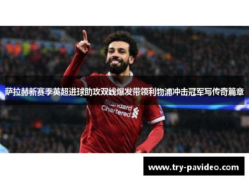 萨拉赫新赛季英超进球助攻双线爆发带领利物浦冲击冠军写传奇篇章