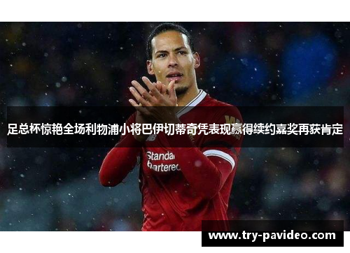 足总杯惊艳全场利物浦小将巴伊切蒂奇凭表现赢得续约嘉奖再获肯定 足总杯惊艳全场利物浦小将巴伊切蒂奇凭表现赢得续约嘉奖再获肯定